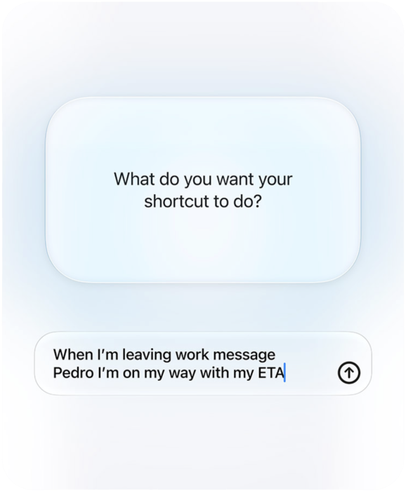 Egy kijelzőn a Siri AI és a felhasználó közötti kérdés és válasz arról, hogy a felhasználó mit szeretne csinálni a Parancsokban. Kérdés: „What do you want your shortcut to do?” (Mit szeretne végrehajtani a parancsával?) Válasz: „When I'm leaving work message Pedro I'm on my way with my ETA” (Amikor elindulok a munkából, írd meg Pedrónak üzenetben, hogy úton vagyok, és hogy várhatóan mikor fogok megérkezni).